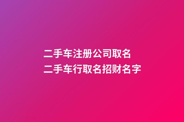 二手车注册公司取名 二手车行取名招财名字-第1张-公司起名-玄机派